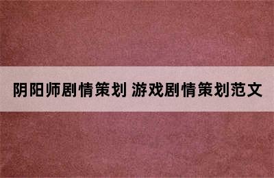 阴阳师剧情策划 游戏剧情策划范文